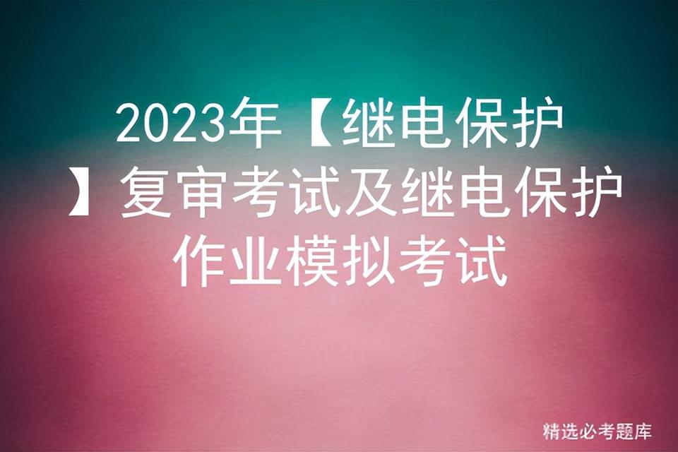 2023年【继电保护】复审考试及继电保护作业模拟考试插图