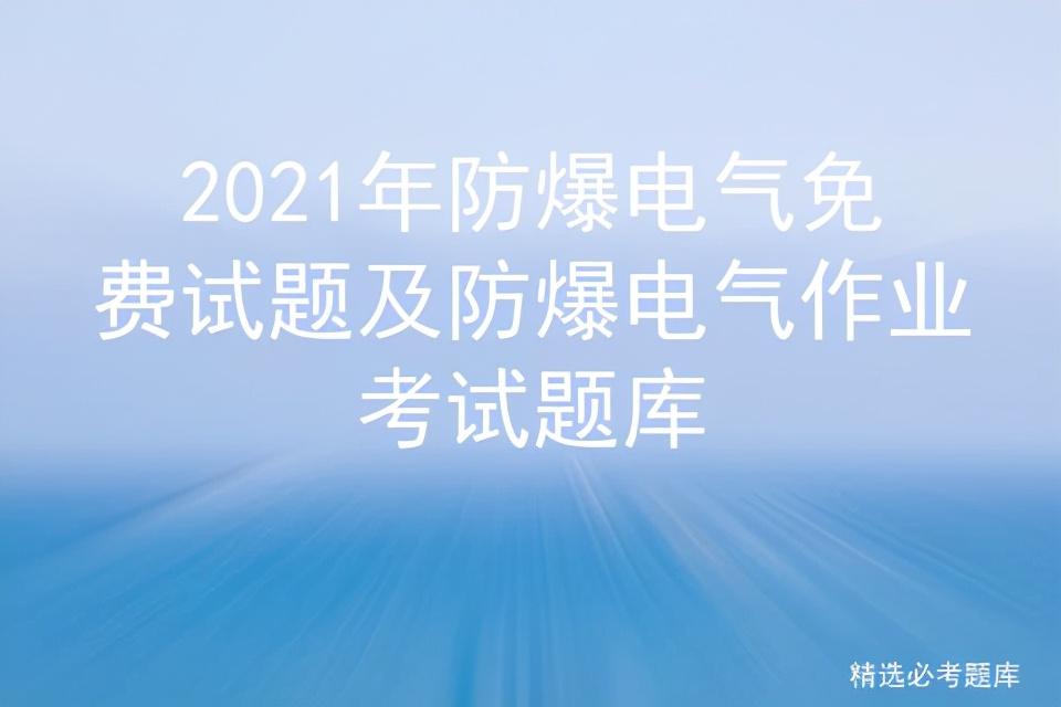 2021年防爆电气免费试题及防爆电气作业考试题库插图