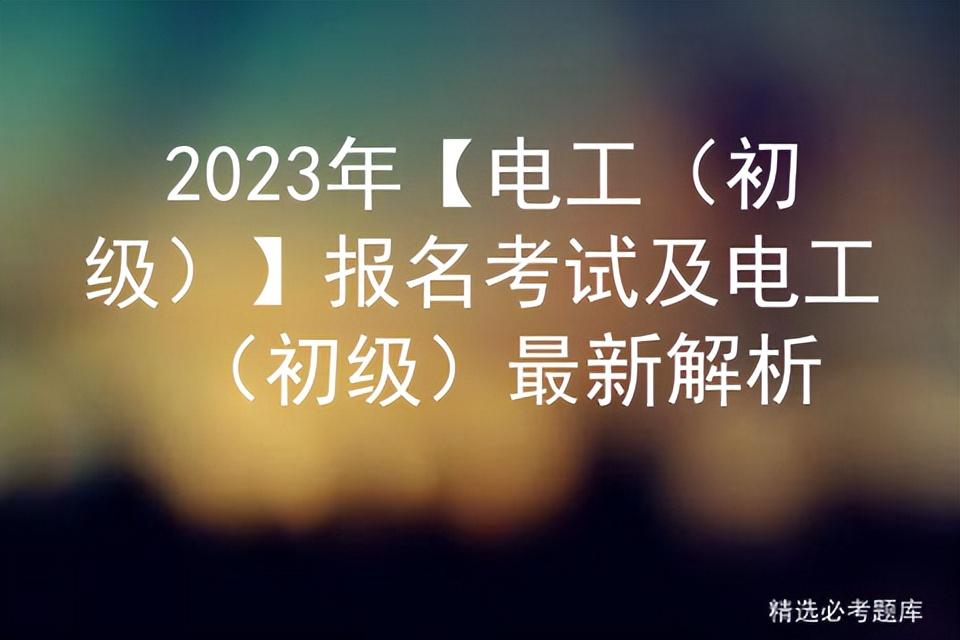 2023年【电工（初级）】报名考试及电工（初级）最新解析插图