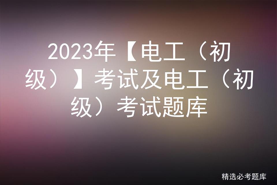 2023年【电工（初级）】考试及电工（初级）考试题库插图