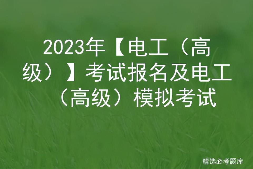 2023年【电工（高级）】考试报名及电工（高级）模拟考试插图