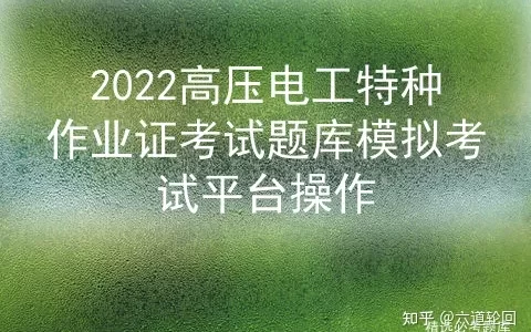 2022高压电工特种作业证考试题库模拟考试平台操作