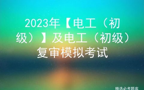 2023年【电工（初级）】及电工（初级）复审模拟考试
