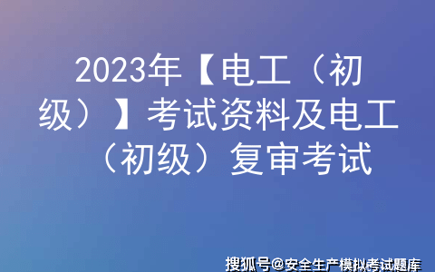 2023年【电工（初级）】考试资料及电工（初级）复审考试