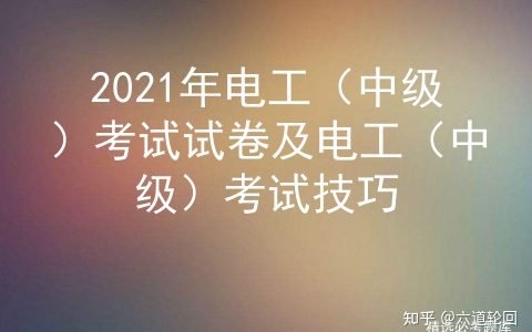 2021年电工（中级）考试试卷及电工（中级）考试技巧