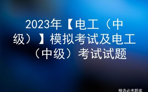 2023年【电工（中级）】模拟考试及电工（中级）考试试题