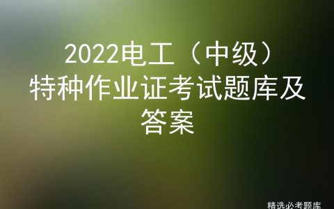 2022电工（中级）特种作业证考试题库及答案