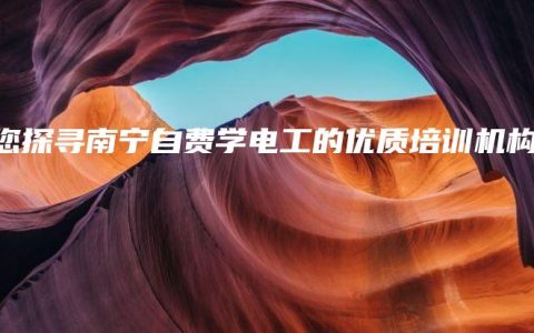 带您探寻南宁自费学电工的优质培训机构