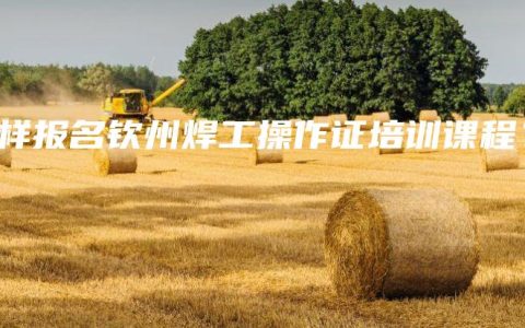 怎样报名钦州焊工操作证培训课程？