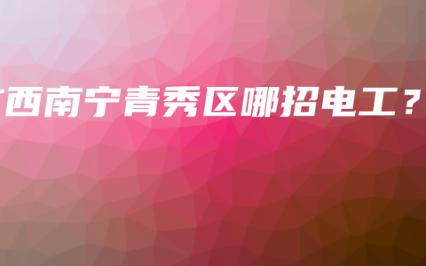 广西南宁青秀区哪招电工？