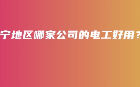 南宁地区哪家公司的电工好用？