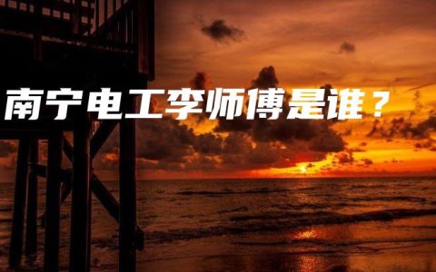 南宁电工李师傅是谁？