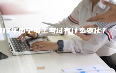2017年南宁电工考试有什么变化？