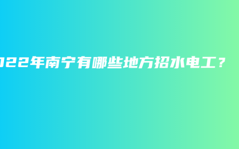 2022年南宁有哪些地方招水电工？