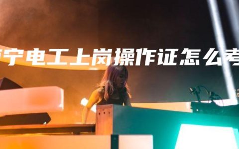 南宁电工上岗操作证怎么考