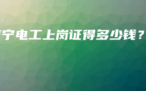 南宁电工上岗证得多少钱？