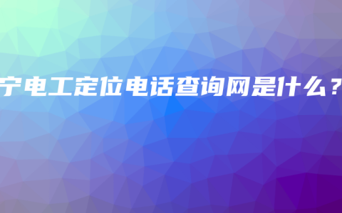 南宁电工定位电话查询网是什么？