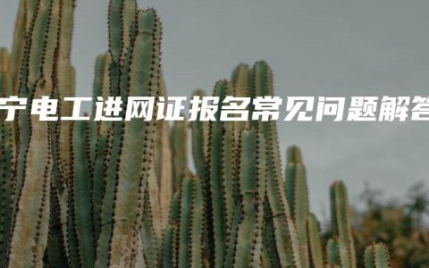 南宁电工进网证报名常见问题解答