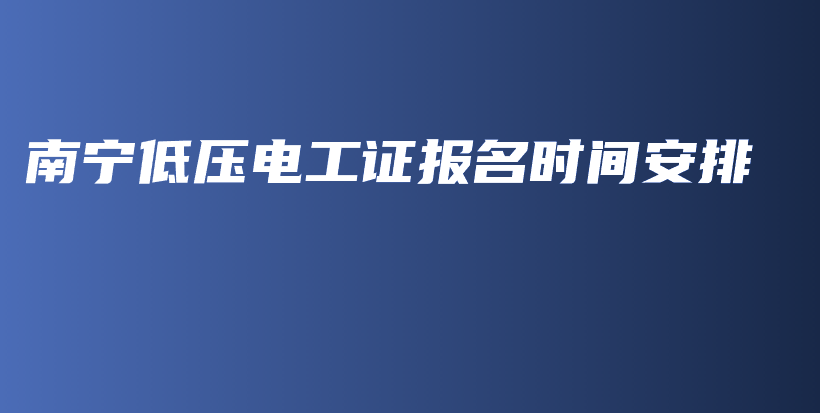 南宁低压电工证报名时间安排插图