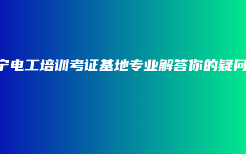 南宁电工培训考证基地专业解答你的疑问