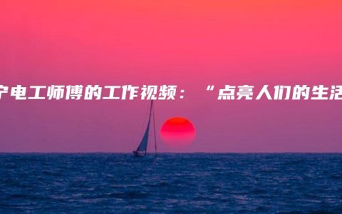 南宁电工师傅的工作视频：“点亮人们的生活”