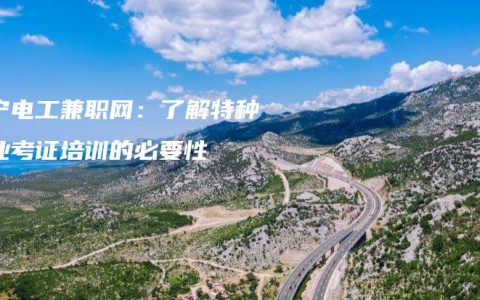 南宁电工兼职网：了解特种作业考证培训的必要性