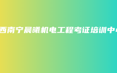 广西南宁晨曦机电工程考证培训中心
