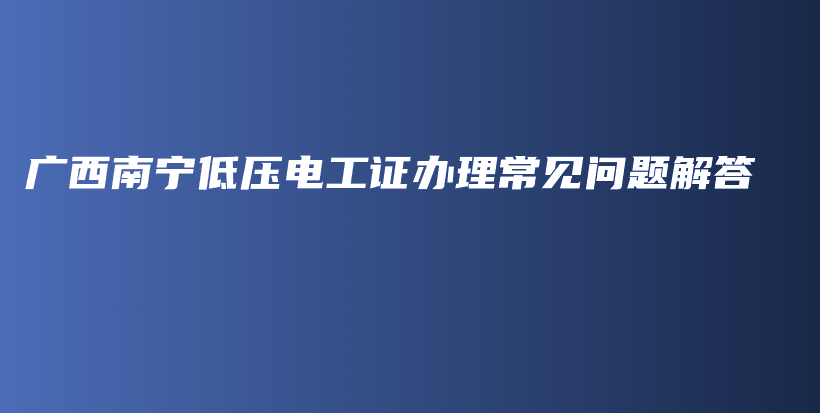 广西南宁低压电工证办理常见问题解答插图