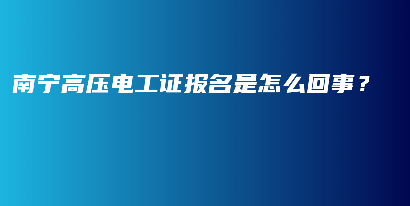 南宁高压电工证报名是怎么回事？插图