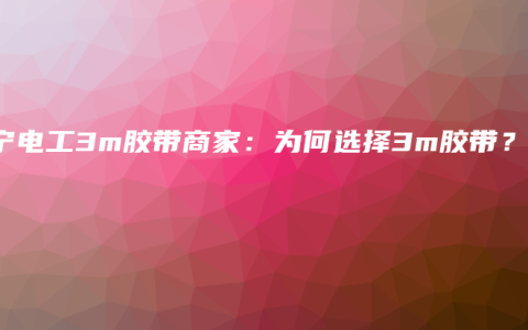 南宁电工3m胶带商家：为何选择3m胶带？