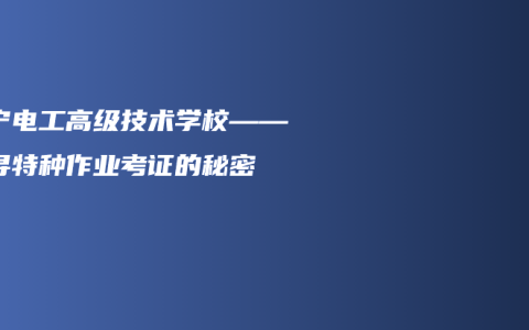 南宁电工高级技术学校——探寻特种作业考证的秘密