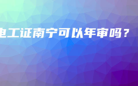 电工证南宁可以年审吗？