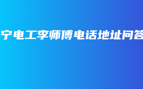 南宁电工李师傅电话地址问答