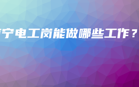 南宁电工岗能做哪些工作？