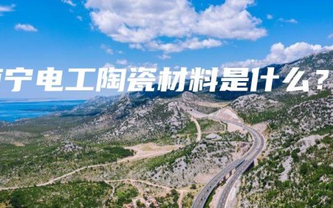 南宁电工陶瓷材料是什么？