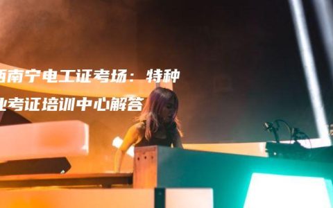 广西南宁电工证考场：特种作业考证培训中心解答