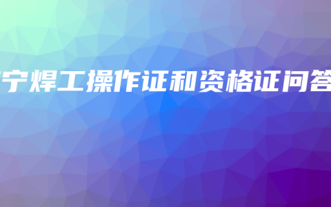 南宁焊工操作证和资格证问答