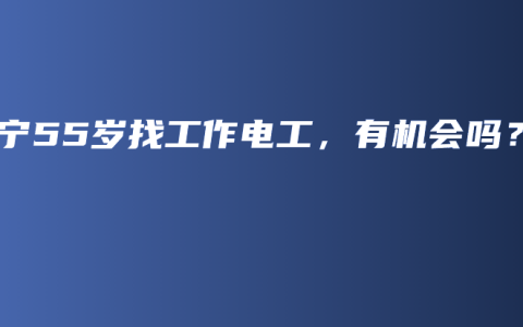 南宁55岁找工作电工，有机会吗？