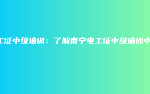电工证中级培训：了解南宁电工证中级培训中心