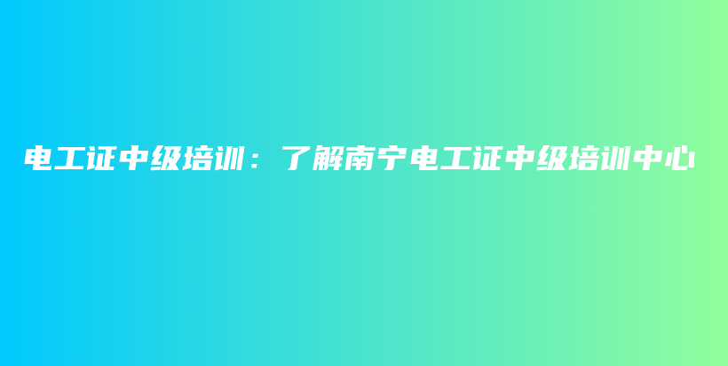 电工证中级培训：了解南宁电工证中级培训中心插图