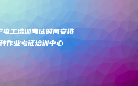 南宁电工培训考试时间安排-特种作业考证培训中心