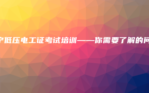 南宁低压电工证考试培训——你需要了解的问题