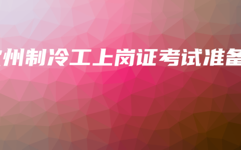 钦州制冷工上岗证考试准备