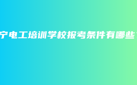 南宁电工培训学校报考条件有哪些？