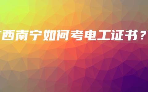 广西南宁如何考电工证书？