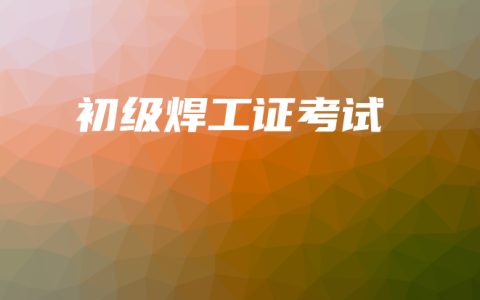 初级焊工证考试