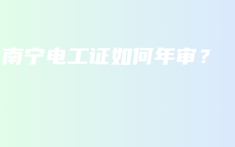 南宁电工证如何年审？