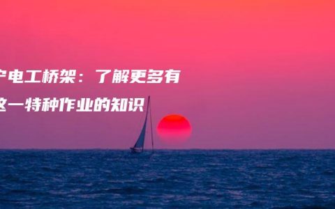 南宁电工桥架：了解更多有关这一特种作业的知识