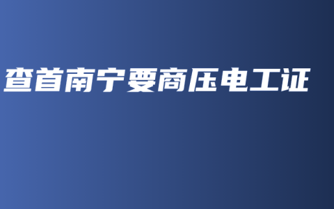 查首南宁要商压电工证