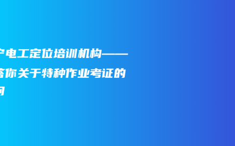 南宁电工定位培训机构——解答你关于特种作业考证的疑问